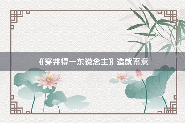 《穿井得一东说念主》造就蓄意