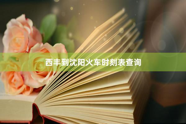 西丰到沈阳火车时刻表查询