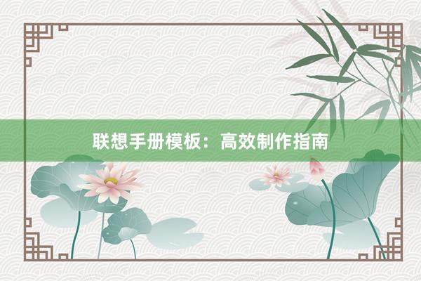 联想手册模板：高效制作指南