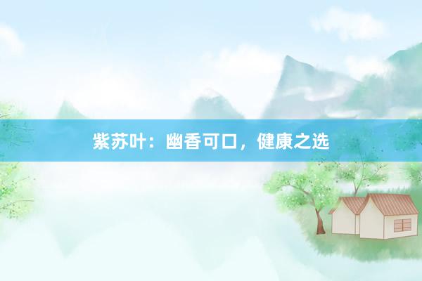 紫苏叶：幽香可口，健康之选