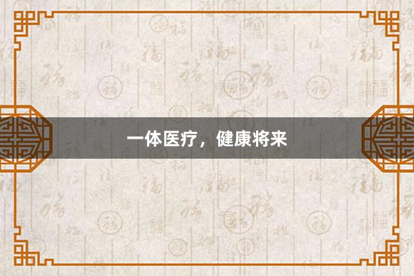 一体医疗，健康将来