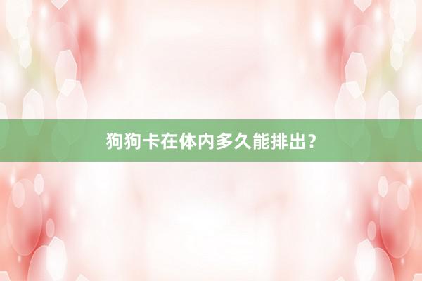 狗狗卡在体内多久能排出？