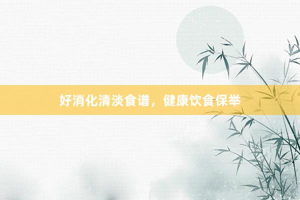 好消化清淡食谱，健康饮食保举