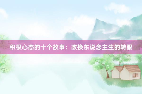 积极心态的十个故事：改换东说念主生的转眼